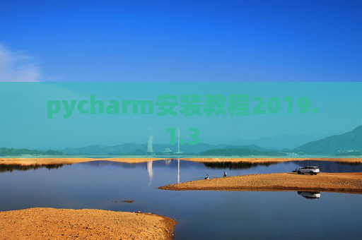 pycharm安装教程2019.1.3 pycharm安装教程2019.1.3